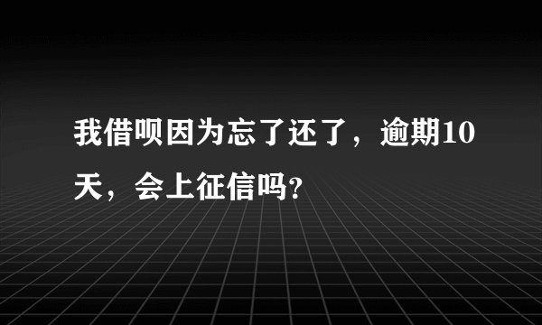 我借呗因为忘了还了，逾期10天，会上征信吗？