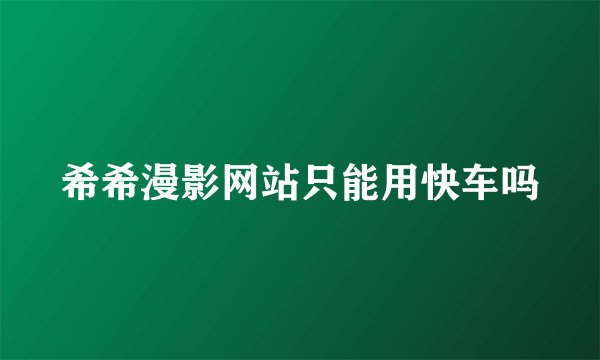 希希漫影网站只能用快车吗