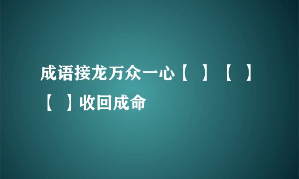 成语接龙万众一心【 】 【 】 【 】收回成命