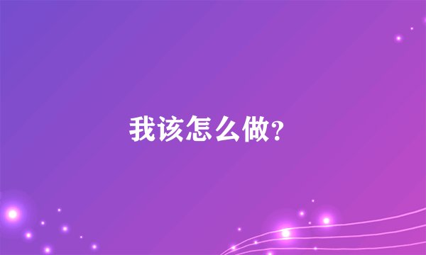 我该怎么做？