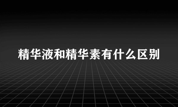 精华液和精华素有什么区别