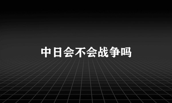 中日会不会战争吗
