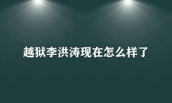 越狱李洪涛现在怎么样了