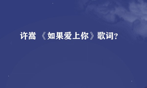 许嵩 《如果爱上你》歌词？