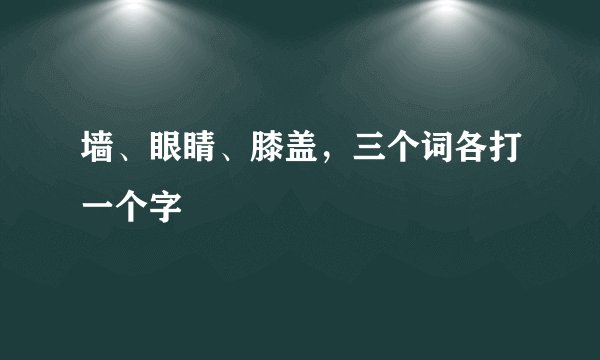 墙、眼睛、膝盖，三个词各打一个字