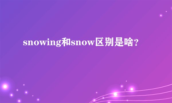 snowing和snow区别是啥？