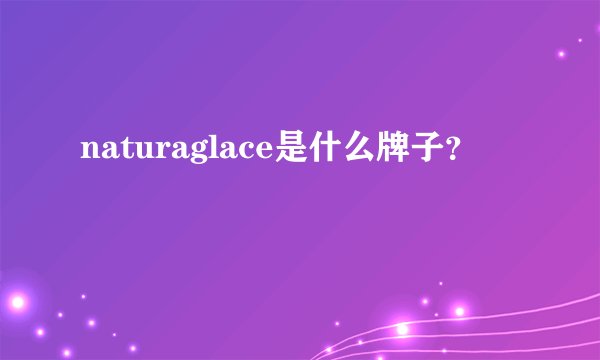 naturaglace是什么牌子？