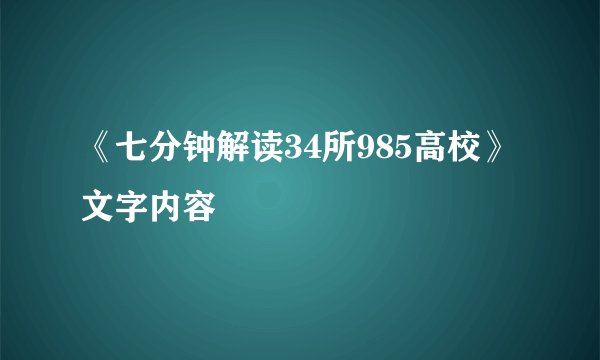 《七分钟解读34所985高校》文字内容