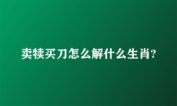 卖犊买刀怎么解什么生肖?