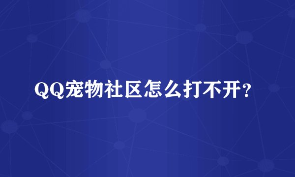 QQ宠物社区怎么打不开？