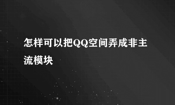怎样可以把QQ空间弄成非主流模块