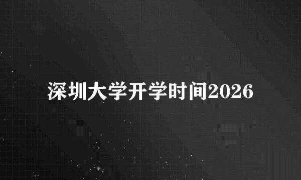 深圳大学开学时间2026