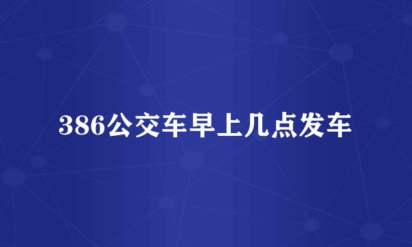 386公交车早上几点发车