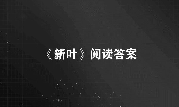 《新叶》阅读答案