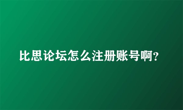 比思论坛怎么注册账号啊？
