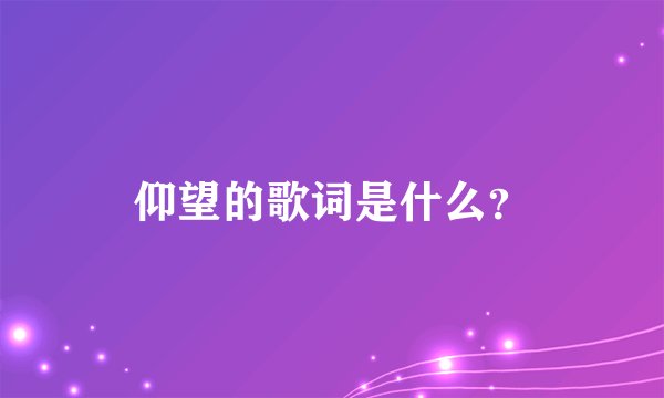 仰望的歌词是什么？