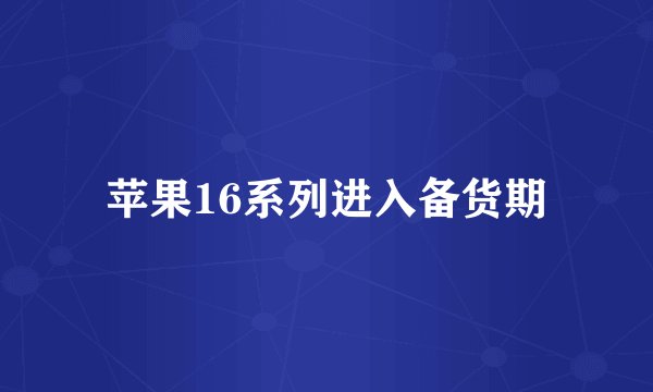 苹果16系列进入备货期