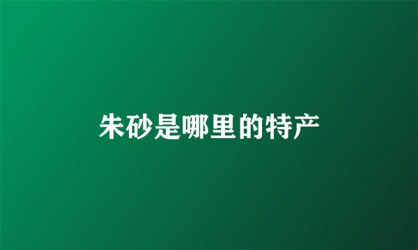 朱砂是哪里的特产