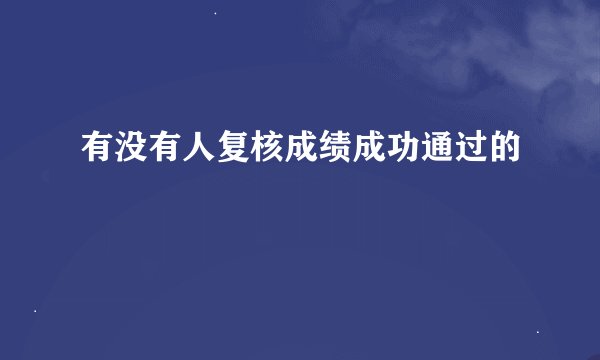 有没有人复核成绩成功通过的