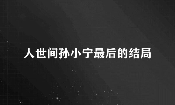 人世间孙小宁最后的结局