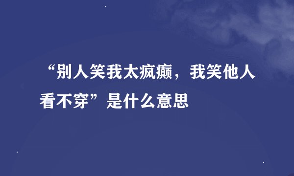 “别人笑我太疯癫，我笑他人看不穿”是什么意思