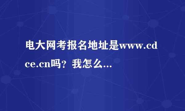 电大网考报名地址是www.cdce.cn吗？我怎么到现在都打不开？