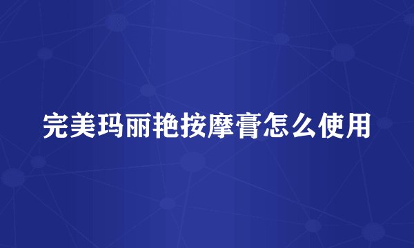 完美玛丽艳按摩膏怎么使用