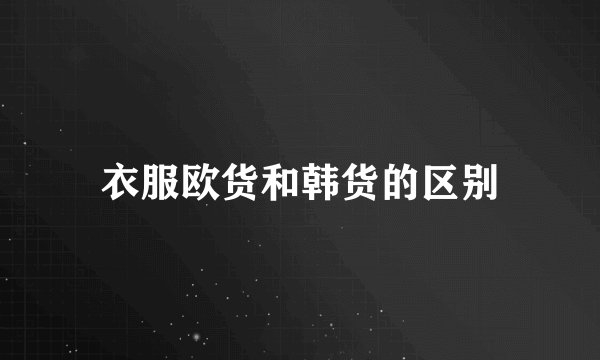 衣服欧货和韩货的区别