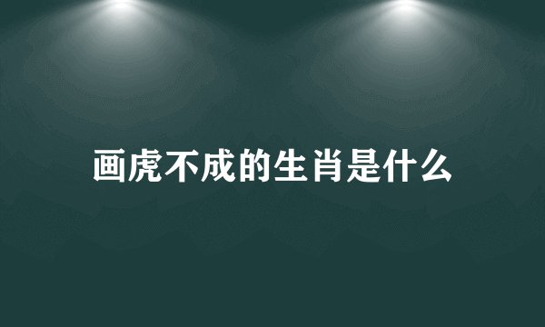画虎不成的生肖是什么