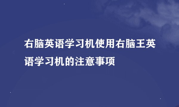 右脑英语学习机使用右脑王英语学习机的注意事项