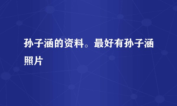 孙子涵的资料。最好有孙子涵照片