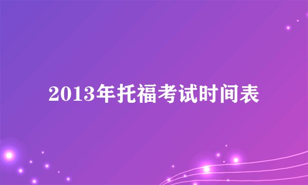 2013年托福考试时间表