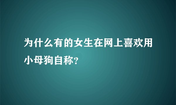 为什么有的女生在网上喜欢用小母狗自称？