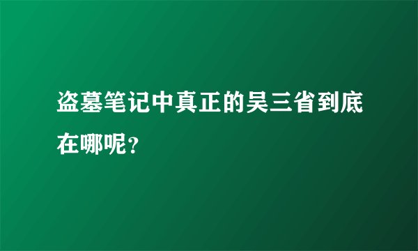 盗墓笔记中真正的吴三省到底在哪呢？