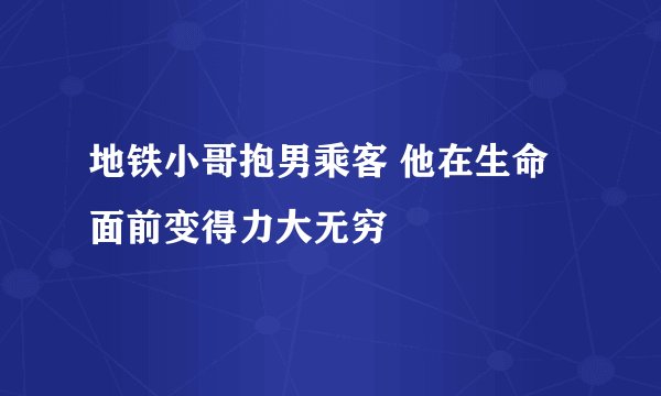 地铁小哥抱男乘客 他在生命面前变得力大无穷