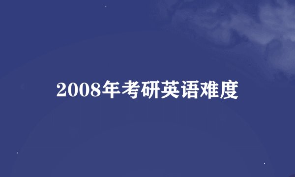 2008年考研英语难度