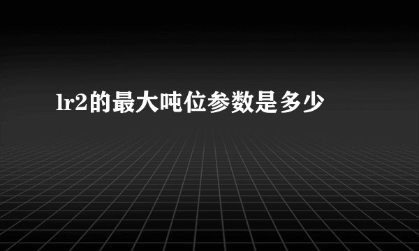 lr2的最大吨位参数是多少