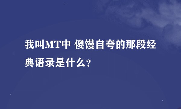 我叫MT中 傻馒自夸的那段经典语录是什么？