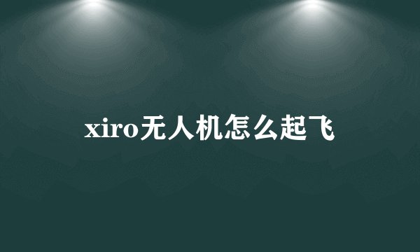 xiro无人机怎么起飞