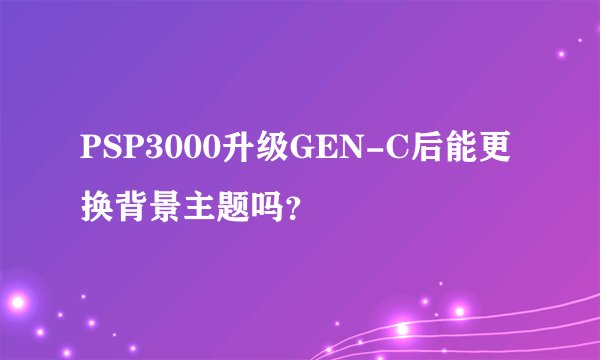 PSP3000升级GEN-C后能更换背景主题吗？