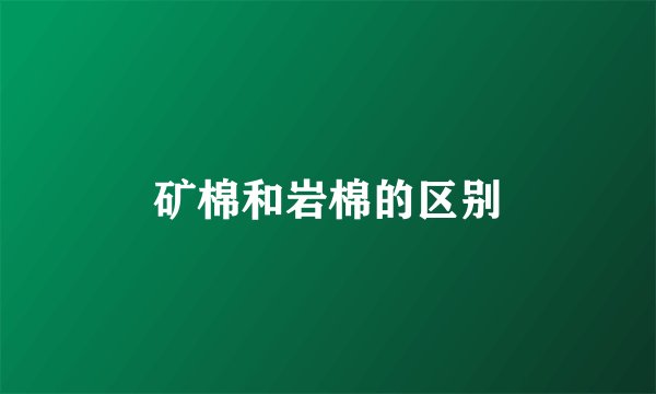 矿棉和岩棉的区别