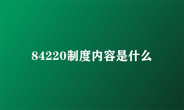 84220制度内容是什么