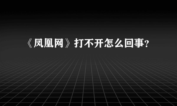 《凤凰网》打不开怎么回事？
