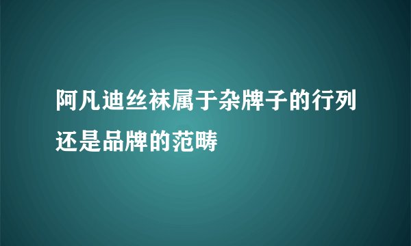 阿凡迪丝袜属于杂牌子的行列还是品牌的范畴