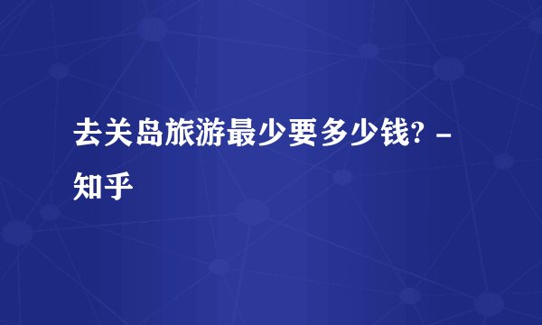 去关岛旅游最少要多少钱? - 知乎