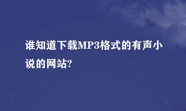谁知道下载MP3格式的有声小说的网站?
