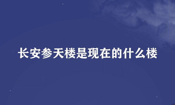 长安参天楼是现在的什么楼