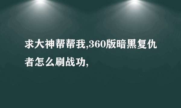求大神帮帮我,360版暗黑复仇者怎么刷战功,