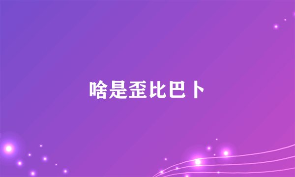 啥是歪比巴卜