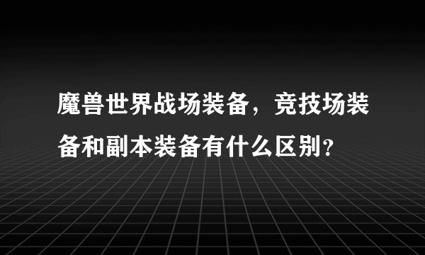 魔兽世界战场装备，竞技场装备和副本装备有什么区别？